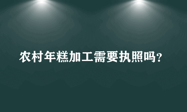 农村年糕加工需要执照吗？