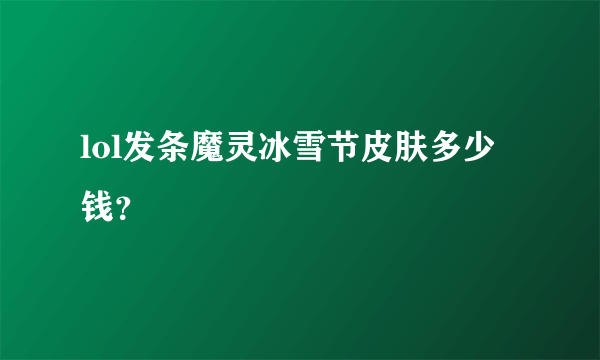 lol发条魔灵冰雪节皮肤多少钱？