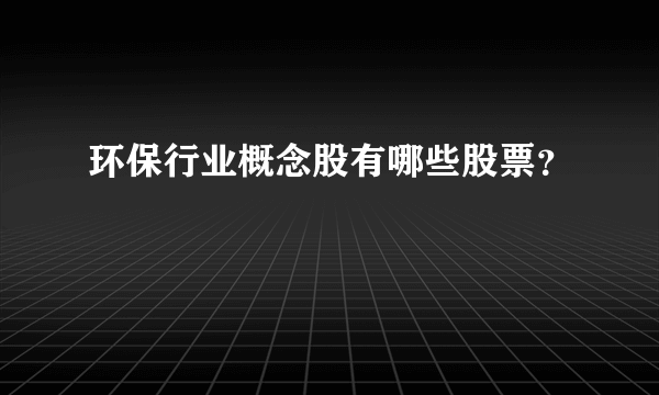 环保行业概念股有哪些股票？