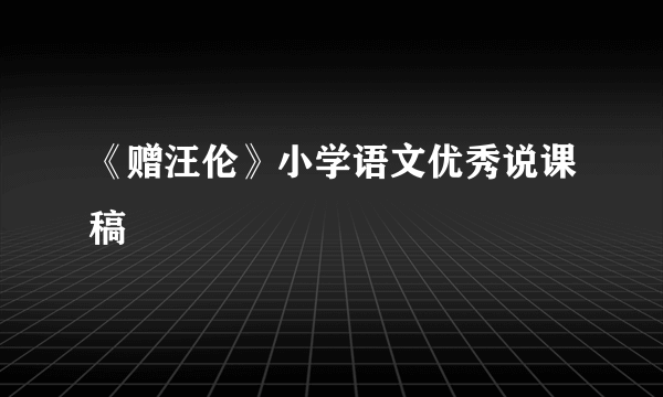 《赠汪伦》小学语文优秀说课稿