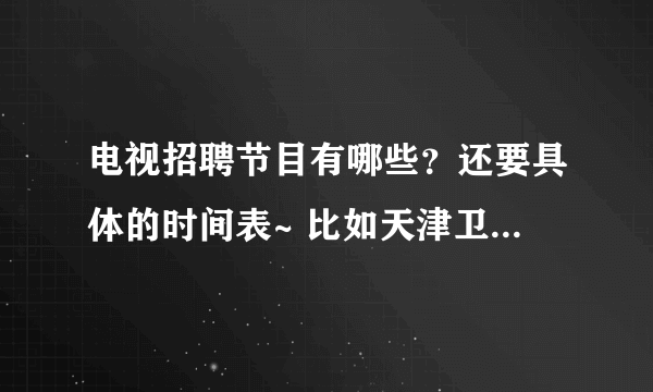 电视招聘节目有哪些？还要具体的时间表~ 比如天津卫视的《非你莫属》