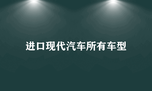 进口现代汽车所有车型