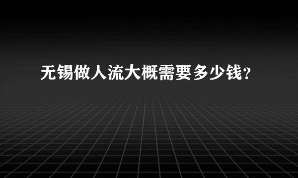 无锡做人流大概需要多少钱？