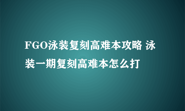 FGO泳装复刻高难本攻略 泳装一期复刻高难本怎么打