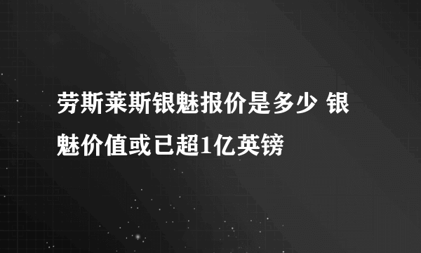 劳斯莱斯银魅报价是多少 银魅价值或已超1亿英镑