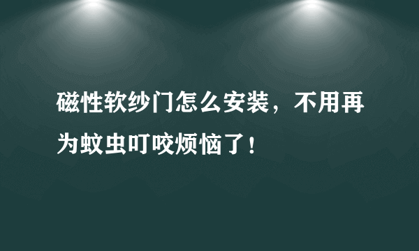 磁性软纱门怎么安装，不用再为蚊虫叮咬烦恼了！