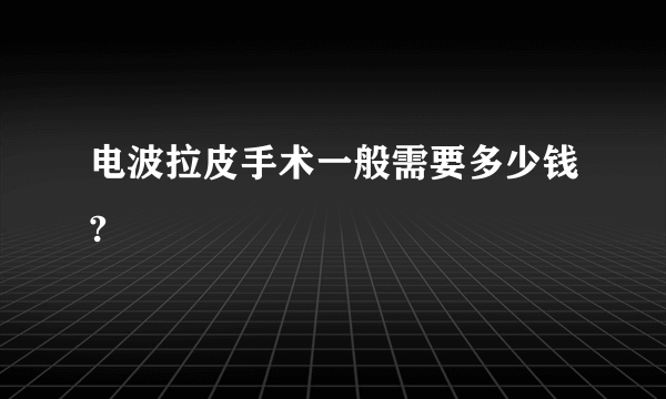 电波拉皮手术一般需要多少钱?