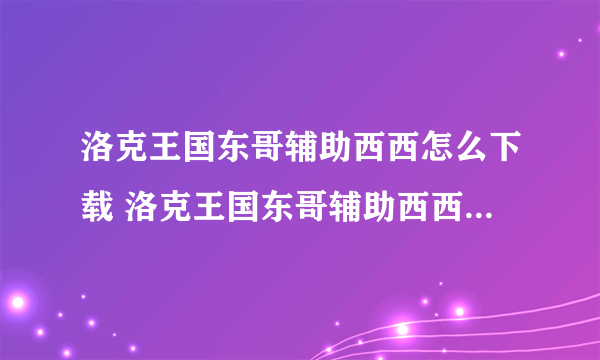 洛克王国东哥辅助西西怎么下载 洛克王国东哥辅助西西怎么下载