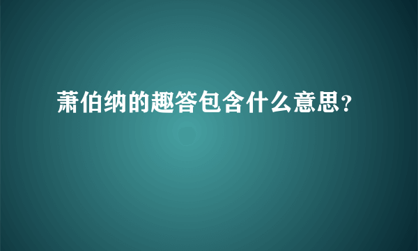 萧伯纳的趣答包含什么意思？