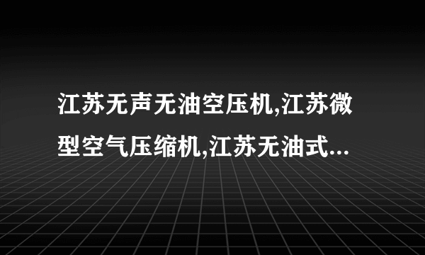 江苏无声无油空压机,江苏微型空气压缩机,江苏无油式螺杆式空压机,静音空压机,静音无油空压机