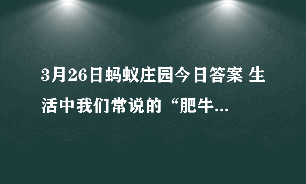 3月26日蚂蚁庄园今日答案 生活中我们常说的“肥牛”不包括以下哪一项