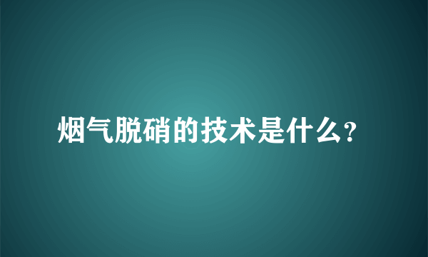 烟气脱硝的技术是什么？