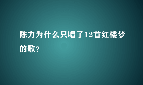 陈力为什么只唱了12首红楼梦的歌？