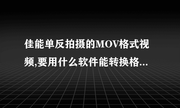 佳能单反拍摄的MOV格式视频,要用什么软件能转换格式(avi 、mpg)呢?