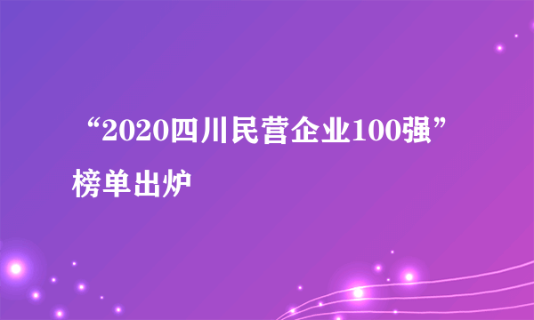 “2020四川民营企业100强”榜单出炉