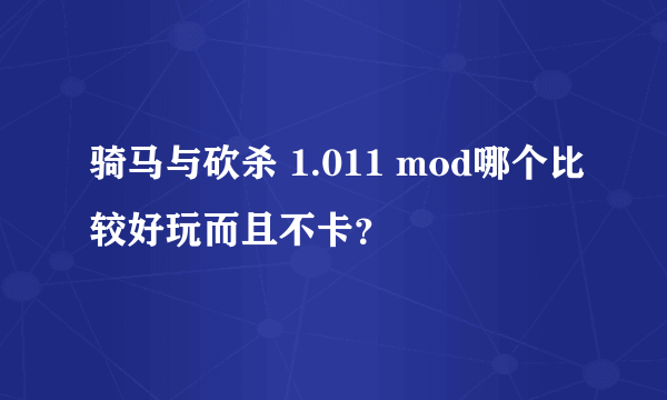 骑马与砍杀 1.011 mod哪个比较好玩而且不卡？