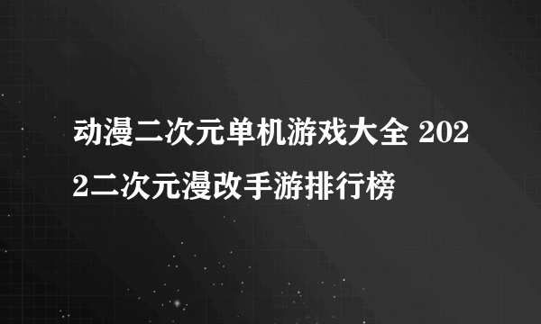 动漫二次元单机游戏大全 2022二次元漫改手游排行榜