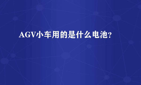 AGV小车用的是什么电池？