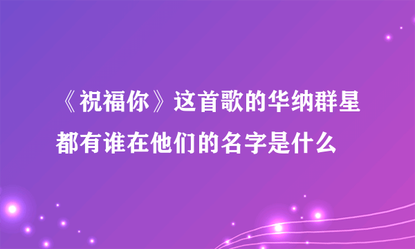 《祝福你》这首歌的华纳群星都有谁在他们的名字是什么