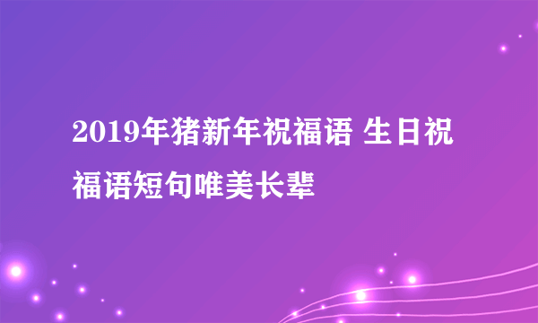 2019年猪新年祝福语 生日祝福语短句唯美长辈