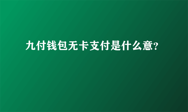 九付钱包无卡支付是什么意？