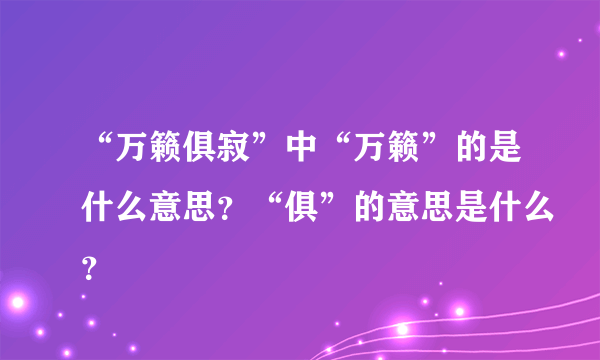 “万籁俱寂”中“万籁”的是什么意思？“俱”的意思是什么？