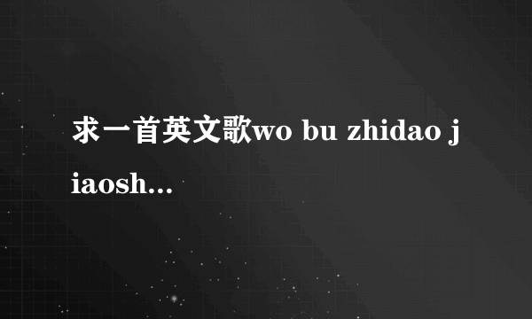 求一首英文歌wo bu zhidao jiaosha  其中一句 could you give me more chance,i won't let you down this time,could you believe in me