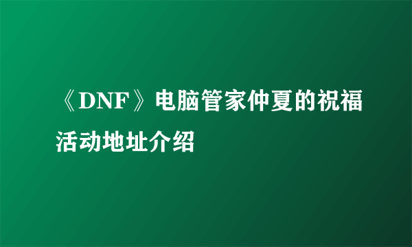 《DNF》电脑管家仲夏的祝福活动地址介绍