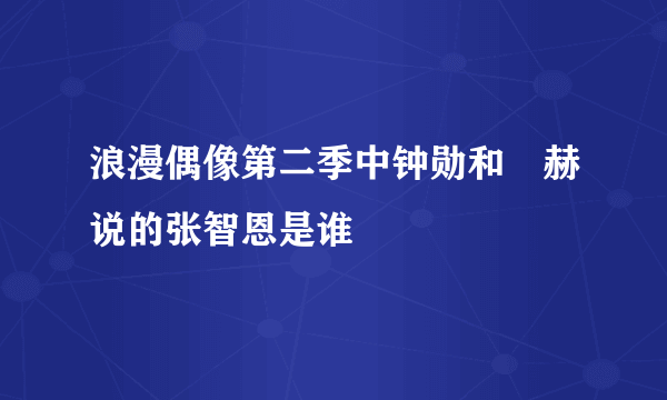 浪漫偶像第二季中钟勋和旼赫说的张智恩是谁