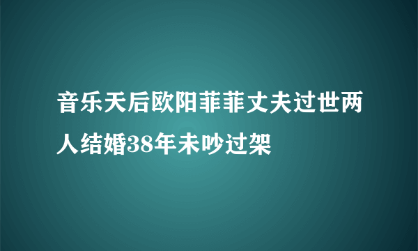 音乐天后欧阳菲菲丈夫过世两人结婚38年未吵过架