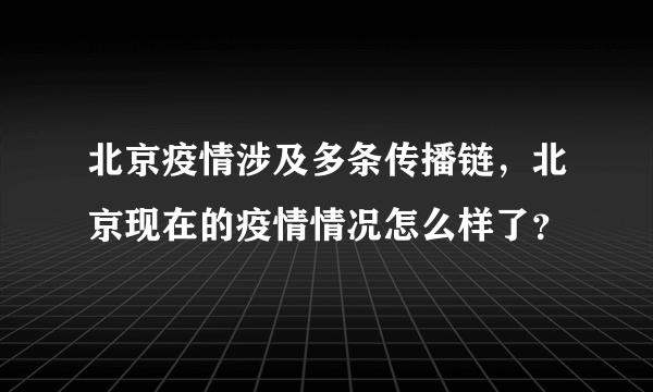 北京疫情涉及多条传播链，北京现在的疫情情况怎么样了？