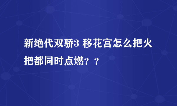 新绝代双骄3 移花宫怎么把火把都同时点燃？？