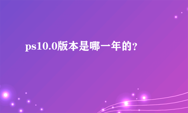 ps10.0版本是哪一年的？