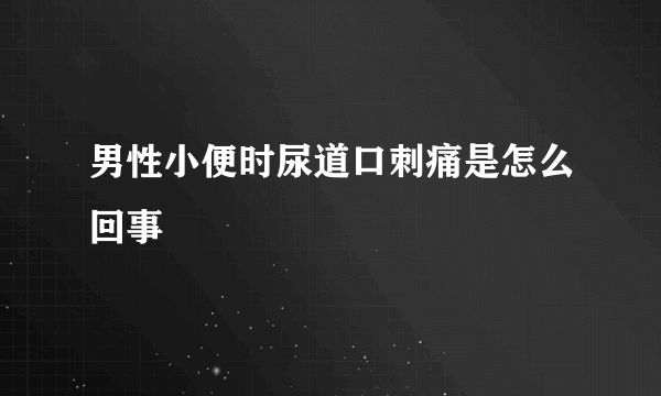 男性小便时尿道口刺痛是怎么回事