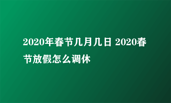 2020年春节几月几日 2020春节放假怎么调休