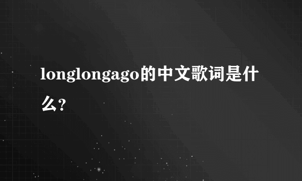 longlongago的中文歌词是什么？