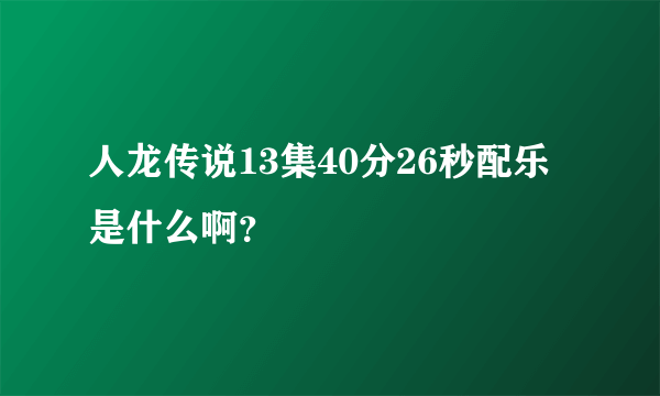 人龙传说13集40分26秒配乐是什么啊？