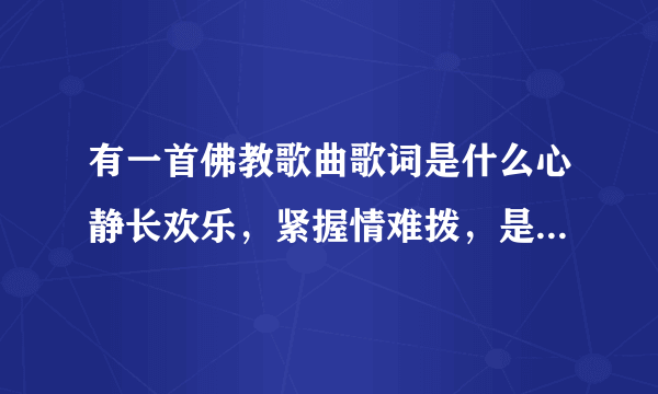 有一首佛教歌曲歌词是什么心静长欢乐，紧握情难拨，是什么歌曲