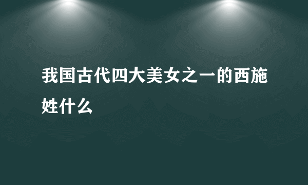 我国古代四大美女之一的西施姓什么