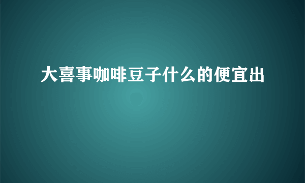 大喜事咖啡豆子什么的便宜出