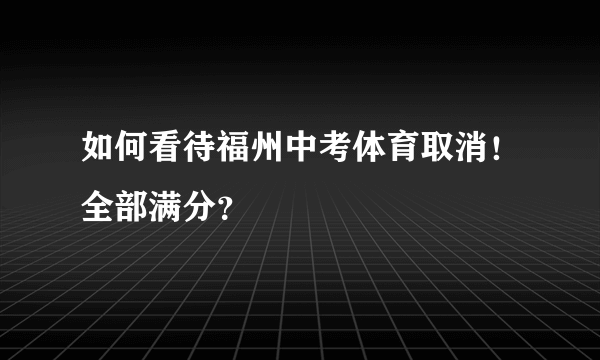 如何看待福州中考体育取消！全部满分？