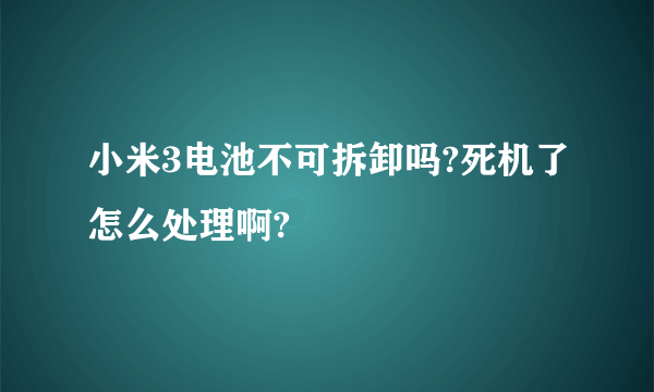 小米3电池不可拆卸吗?死机了怎么处理啊?