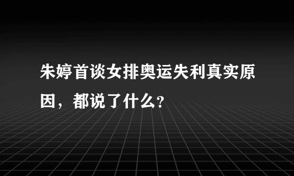 朱婷首谈女排奥运失利真实原因，都说了什么？