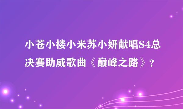 小苍小楼小米苏小妍献唱S4总决赛助威歌曲《巅峰之路》？