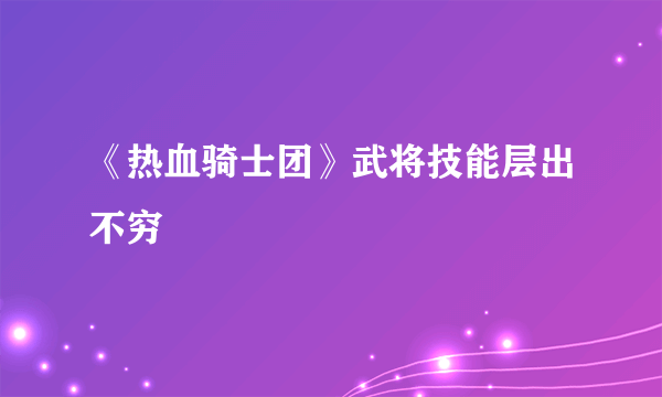 《热血骑士团》武将技能层出不穷