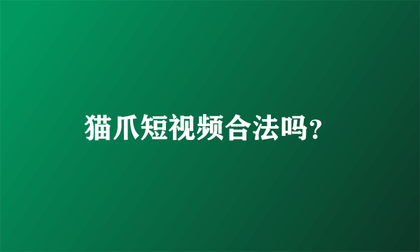 猫爪短视频合法吗？