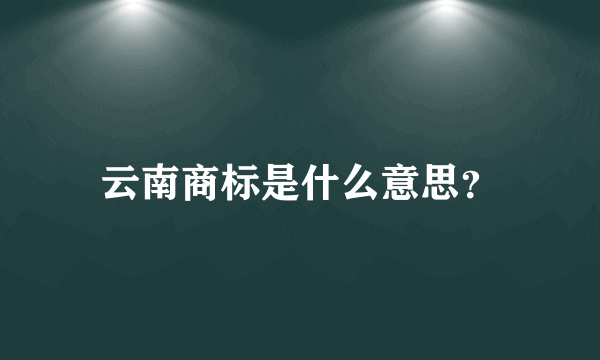 云南商标是什么意思？