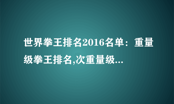 世界拳王排名2016名单：重量级拳王排名,次重量级拳王排名