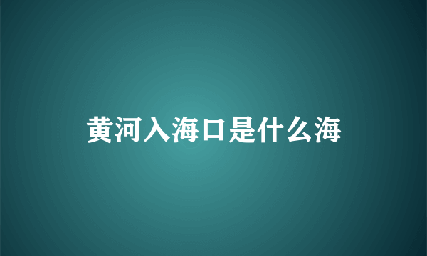 黄河入海口是什么海