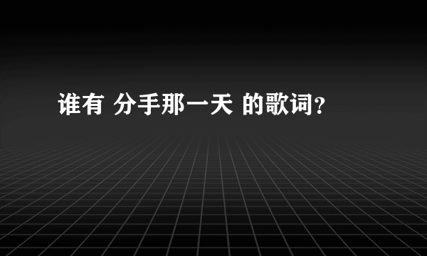 谁有 分手那一天 的歌词？